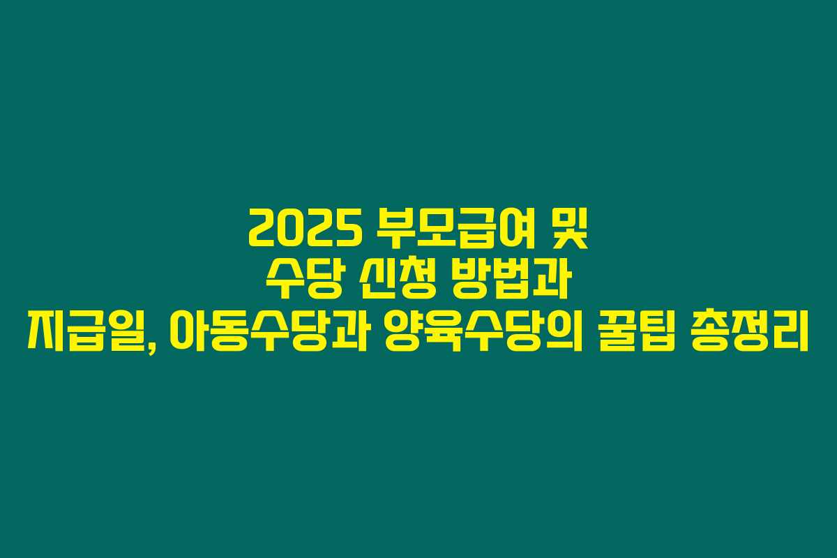 2025 부모급여 및 수당 신청 방법과 지급일, 아동수당과 양육수당의 꿀팁 총정리