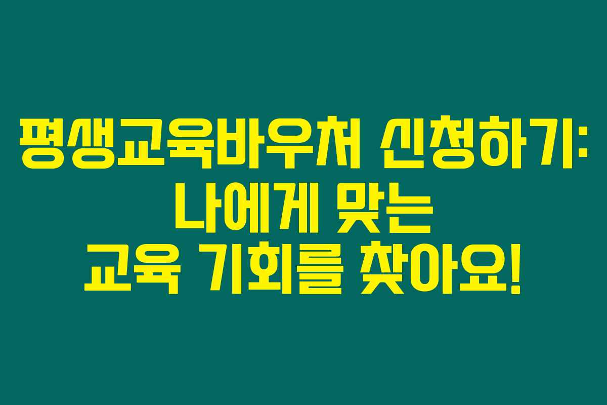 평생교육바우처 신청하기: 나에게 맞는 교육 기회를 찾아요!