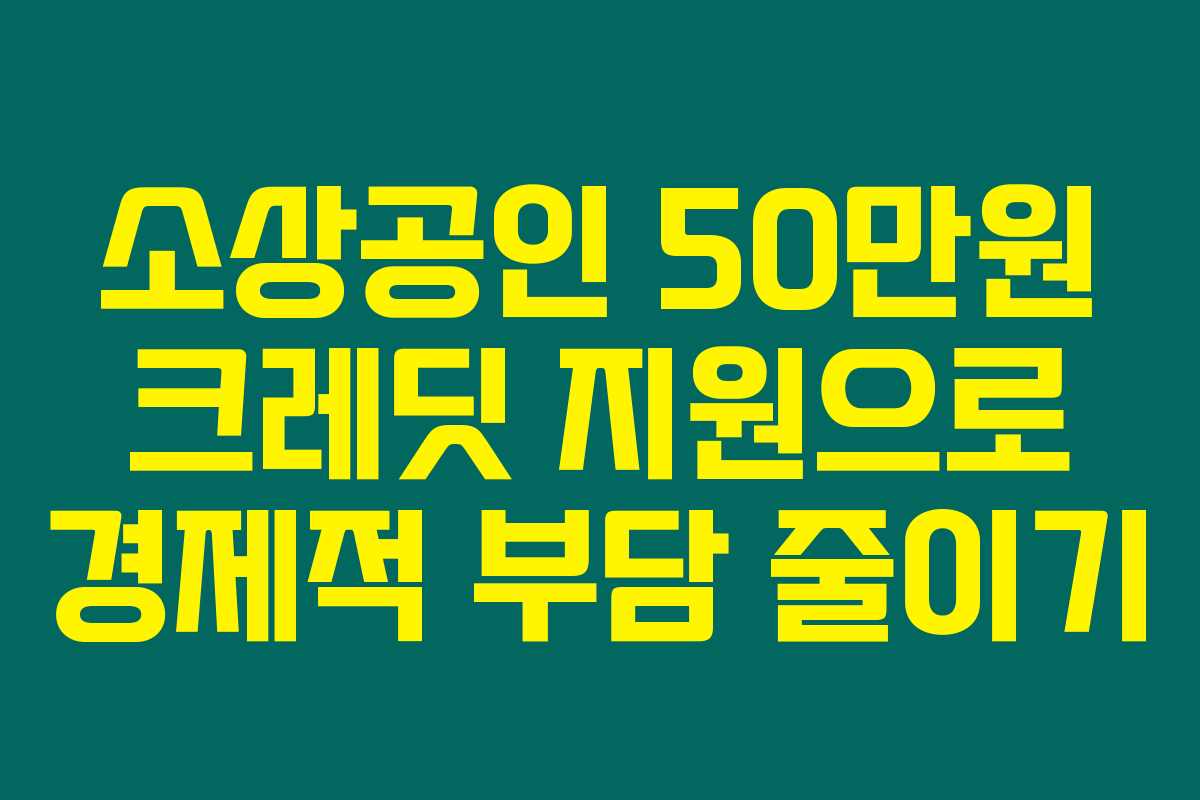 소상공인 50만원 크레딧 지원으로 경제적 부담 줄이기