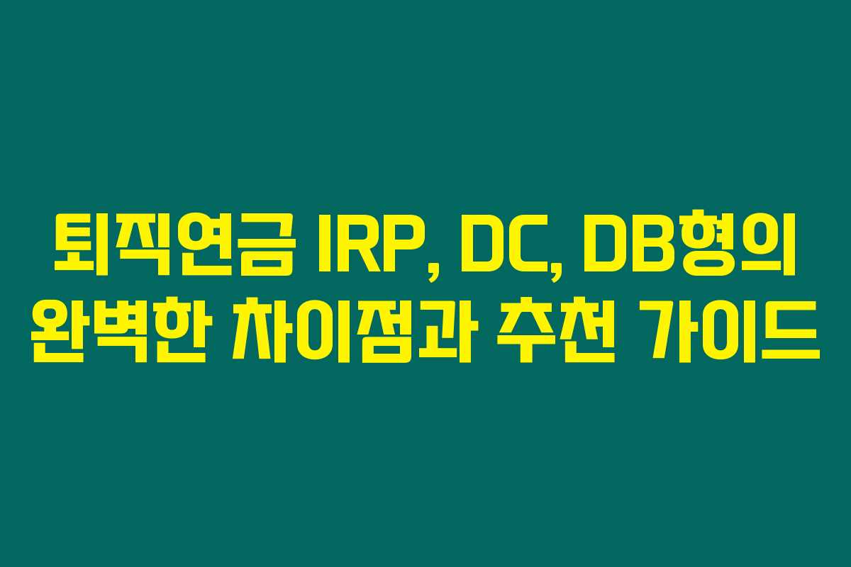 퇴직연금 IRP, DC, DB형의 완벽한 차이점과 추천 가이드
