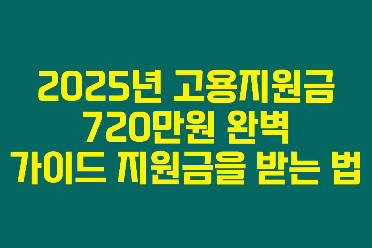 2025년 고용지원금 720만원 완벽 가이드 지원금을 받는 법