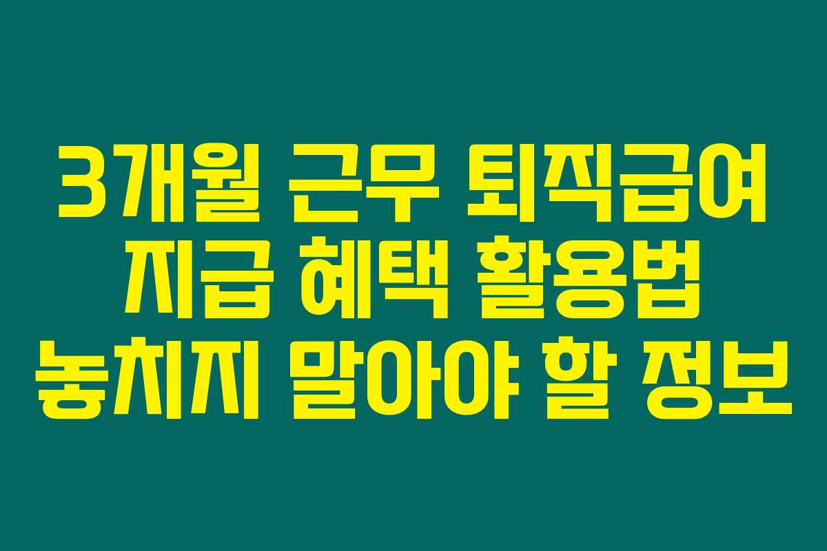 3개월 근무 퇴직급여 지급 혜택 활용법 놓치지 말아야 할 정보
