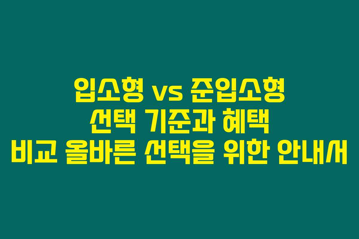 입소형 vs 준입소형 선택 기준과 혜택 비교 올바른 선택을 위한 안내서