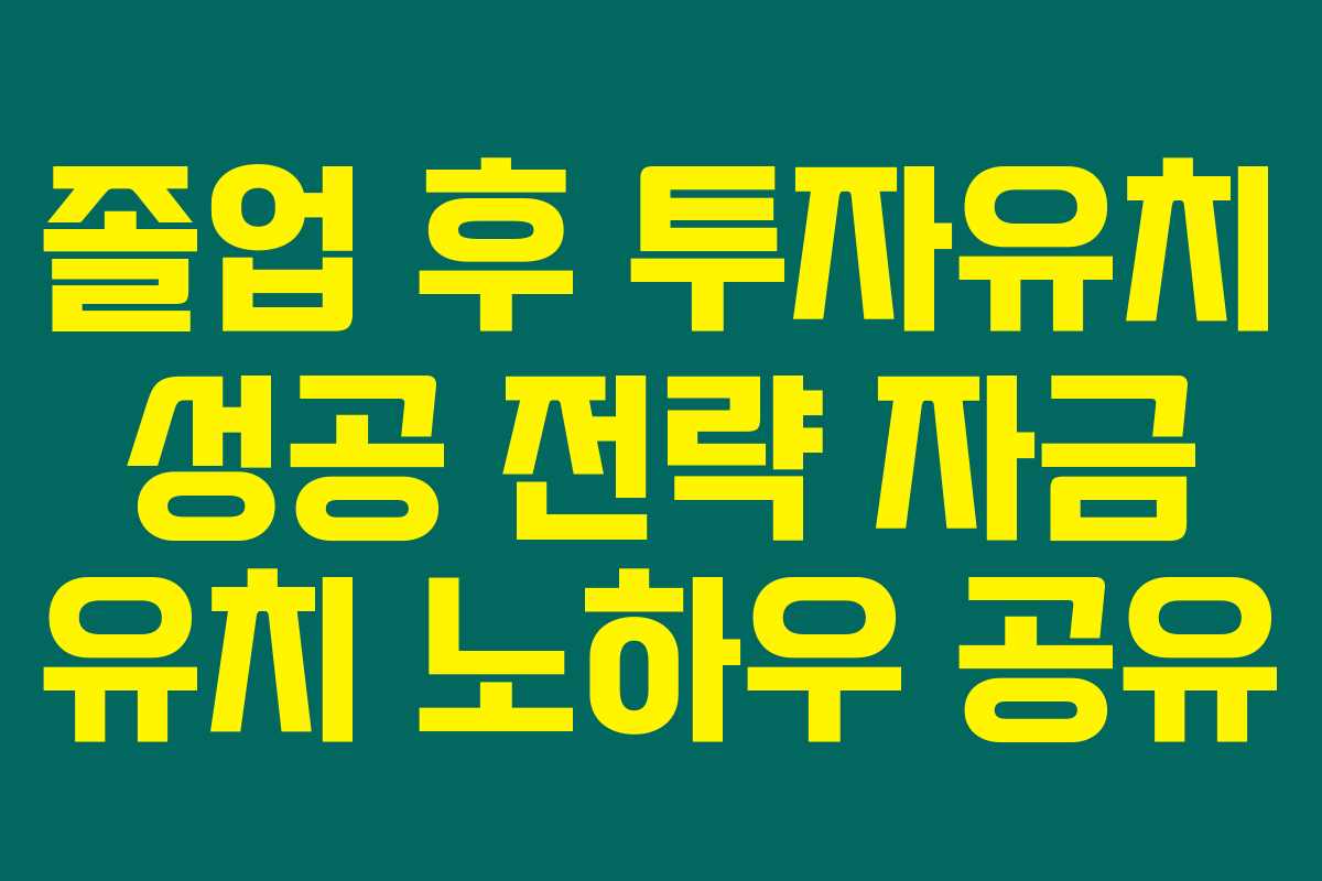 졸업 후 투자유치 성공 전략 자금 유치 노하우 공유