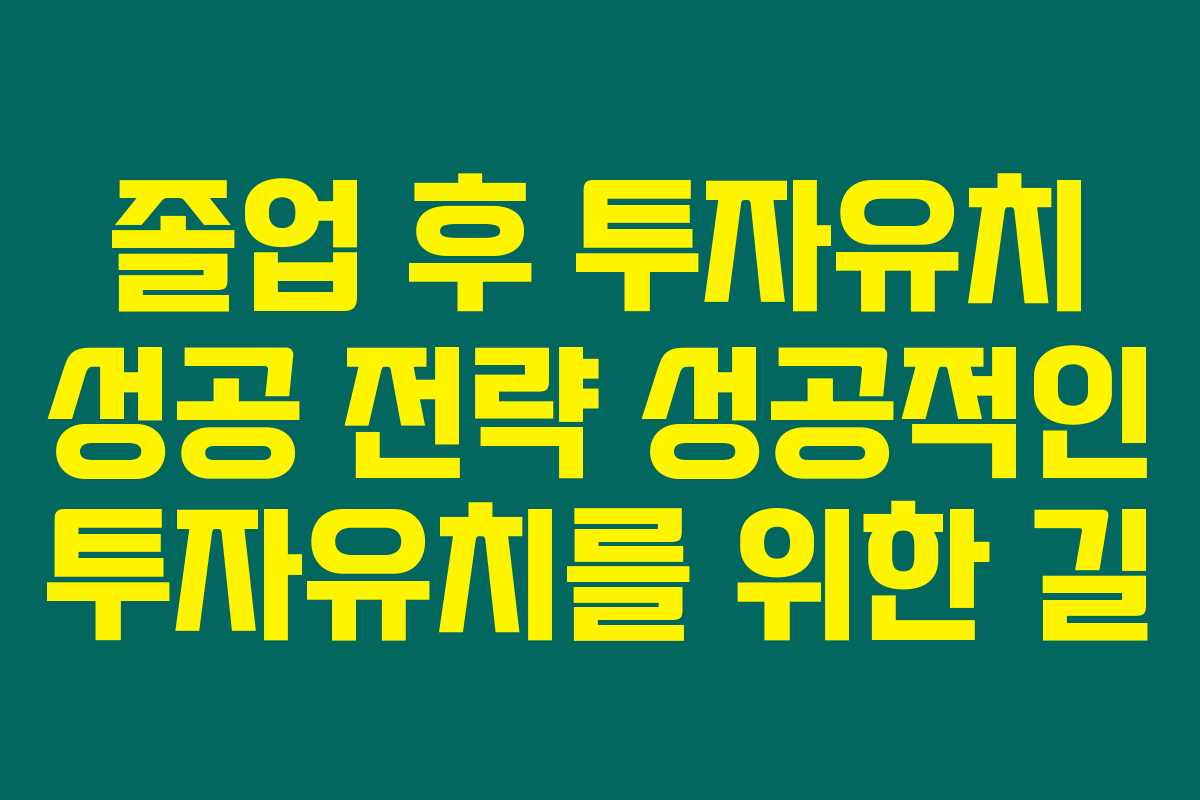 졸업 후 투자유치 성공 전략 성공적인 투자유치를 위한 길