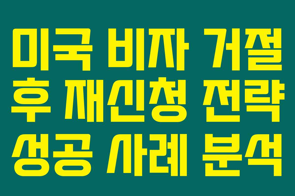 미국 비자 거절 후 재신청 전략 성공 사례 분석
