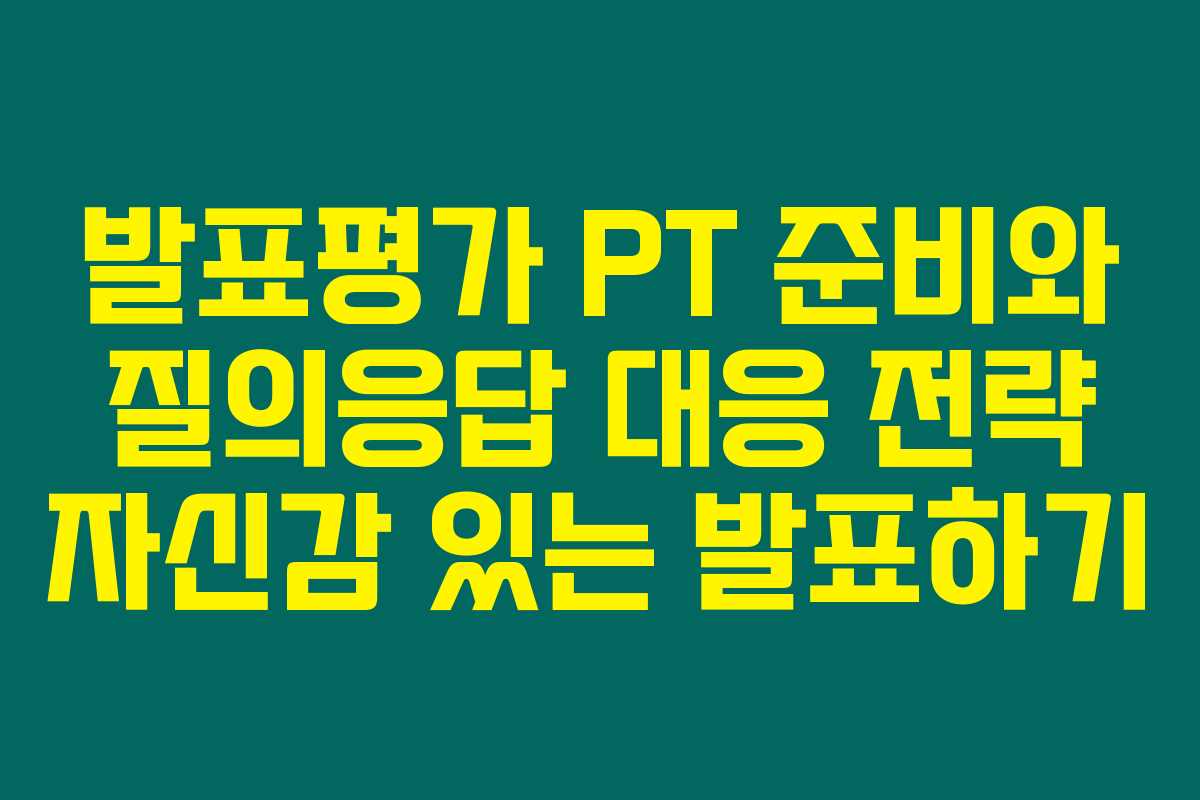 발표평가 PT 준비와 질의응답 대응 전략 자신감 있는 발표하기