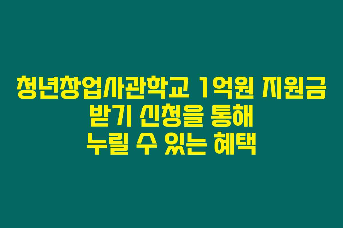 청년창업사관학교 1억원 지원금 받기 신청을 통해 누릴 수 있는 혜택