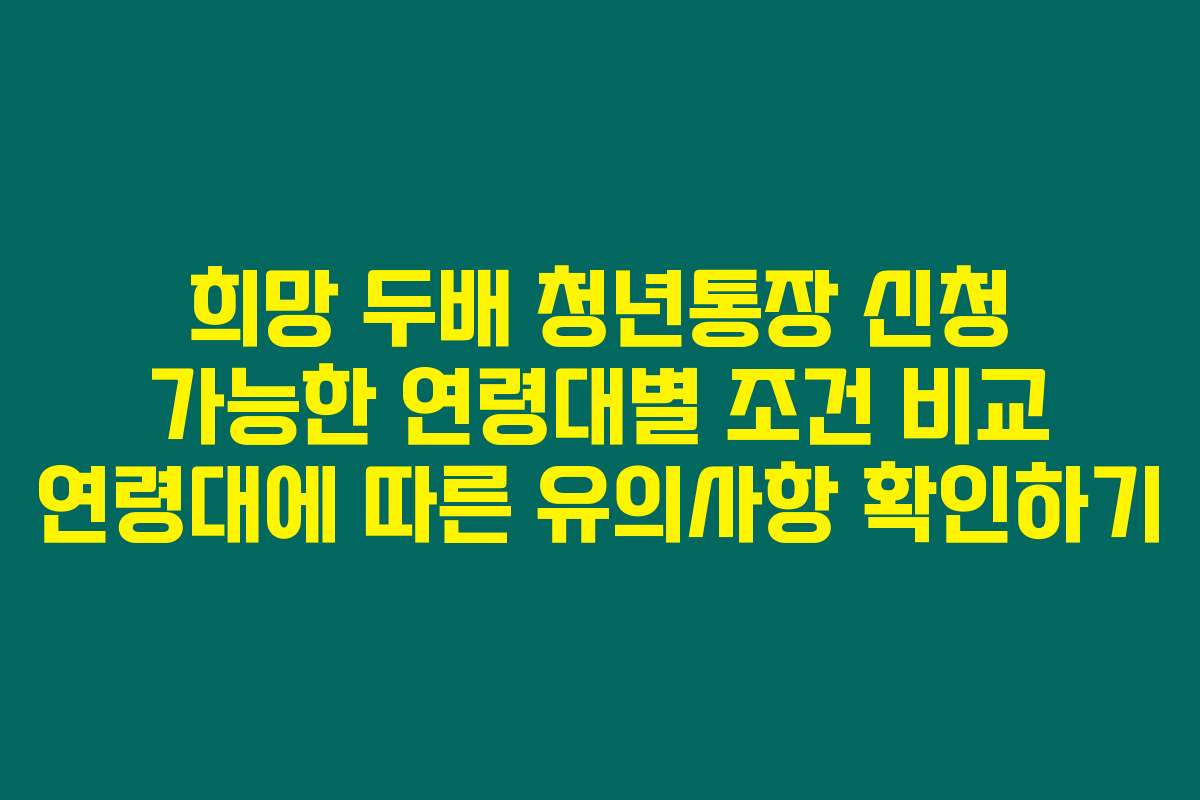 희망 두배 청년통장 신청 가능한 연령대별 조건 비교 연령대에 따른 유의사항 확인하기