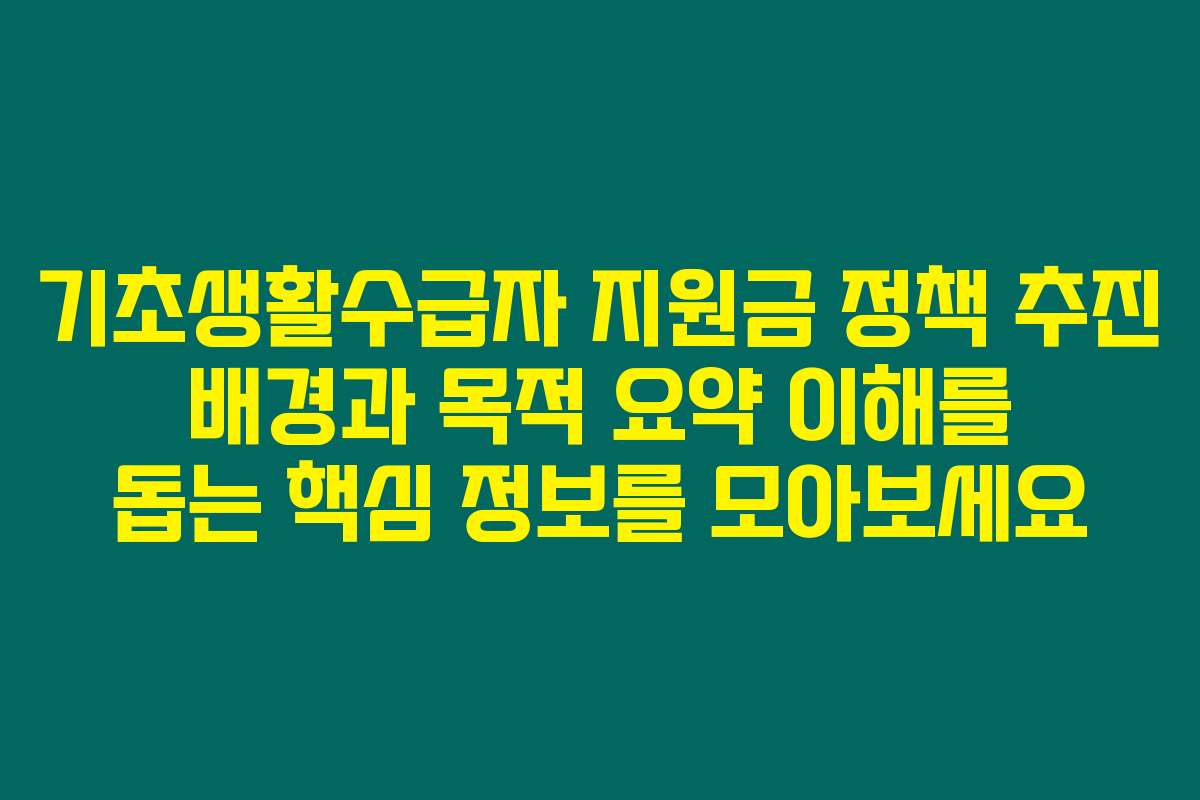 기초생활수급자 지원금 정책 추진 배경과 목적 요약 이해를 돕는 핵심 정보를 모아보세요