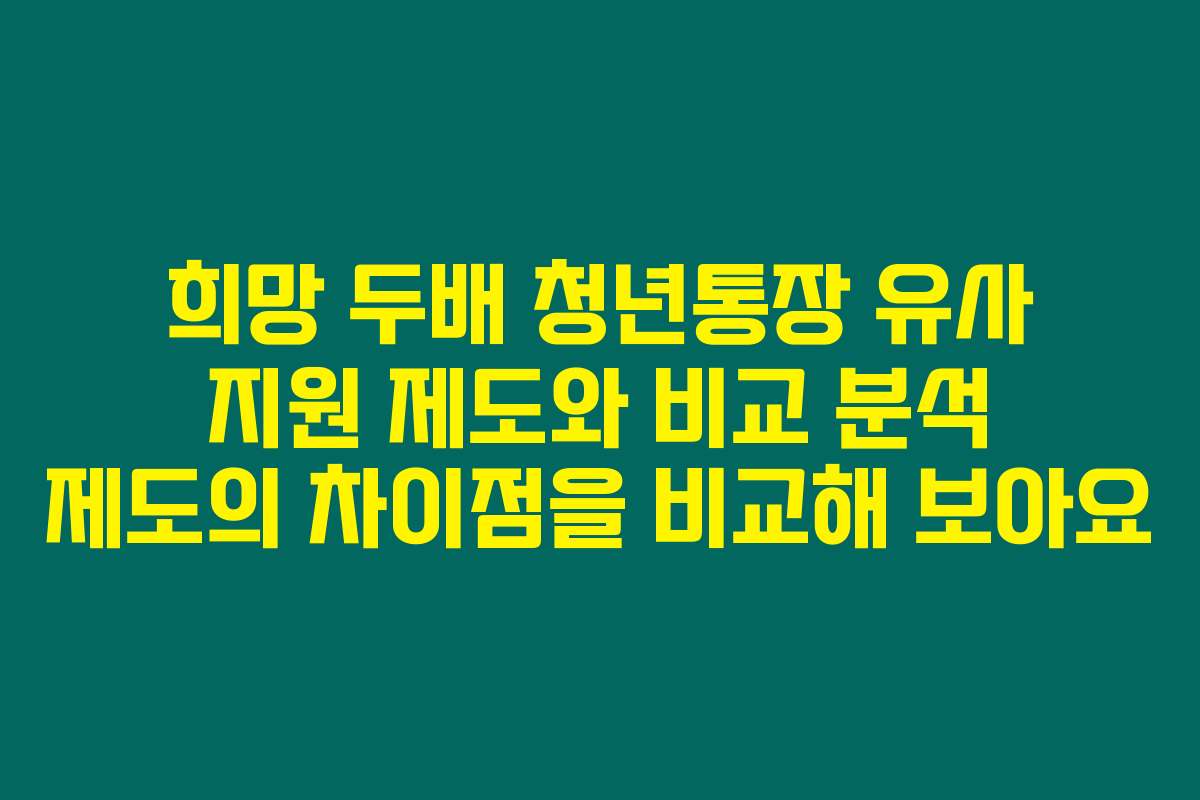 희망 두배 청년통장 유사 지원 제도와 비교 분석 제도의 차이점을 비교해 보아요