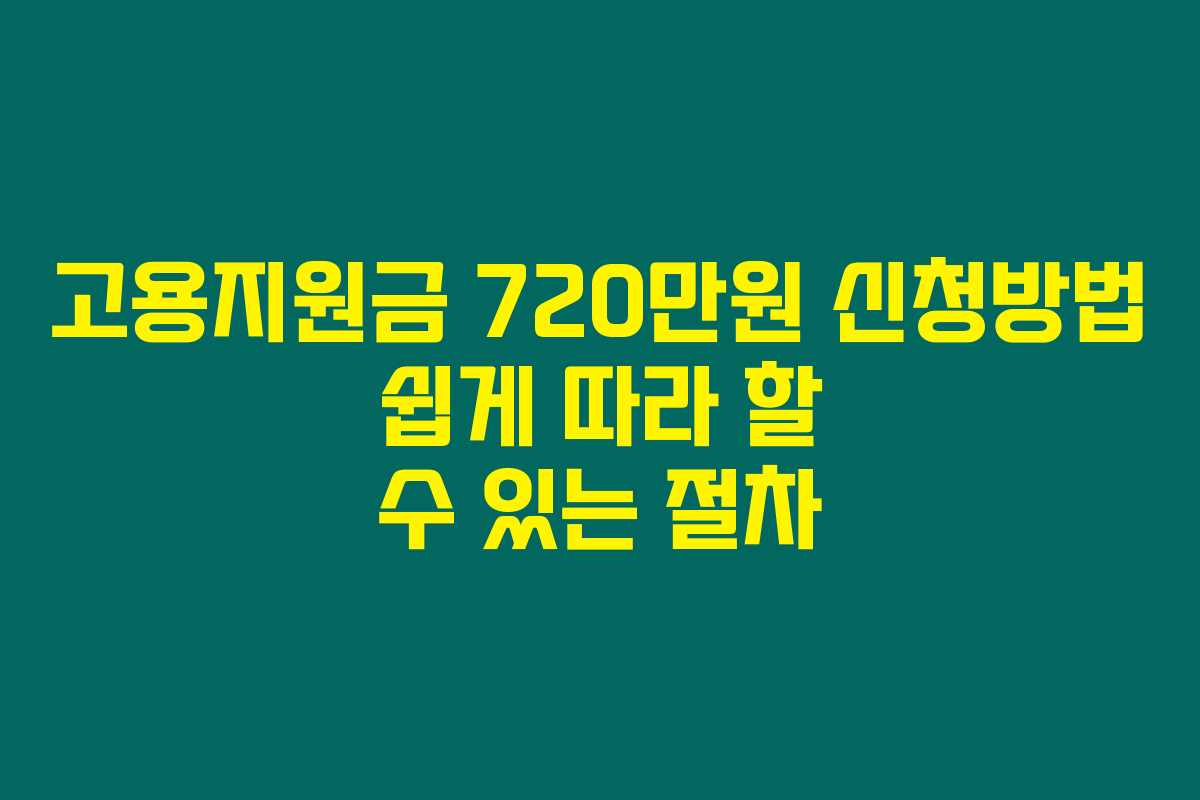 고용지원금 720만원 신청방법 쉽게 따라 할 수 있는 절차