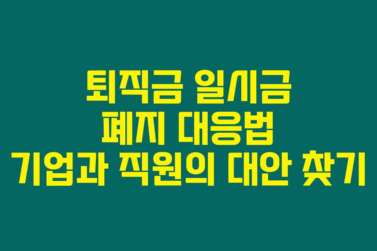 퇴직금 일시금 폐지 대응법 기업과 직원의 대안 찾기