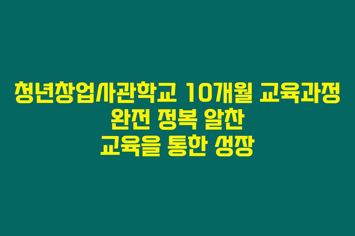 청년창업사관학교 10개월 교육과정 완전 정복 알찬 교육을 통한 성장