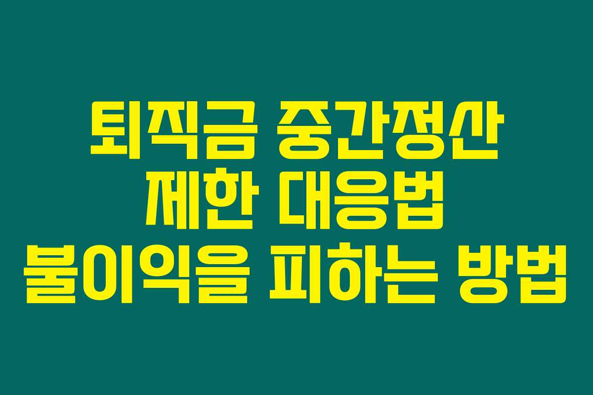 퇴직금 중간정산 제한 대응법 불이익을 피하는 방법