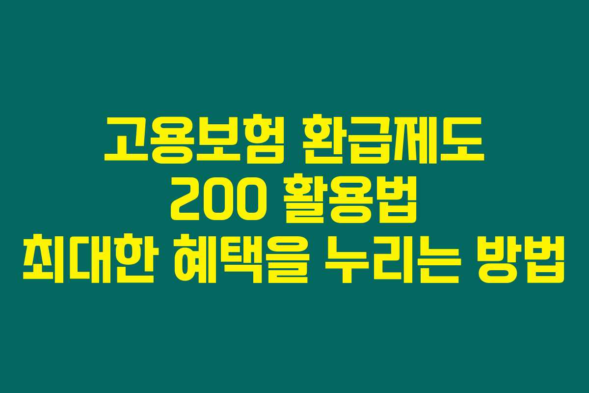 고용보험 환급제도 200 활용법 최대한 혜택을 누리는 방법