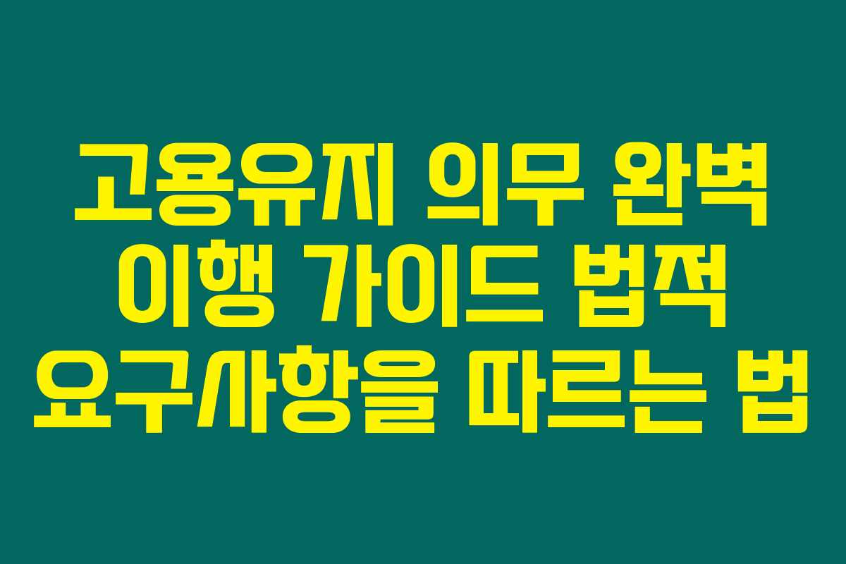 고용유지 의무 완벽 이행 가이드 법적 요구사항을 따르는 법