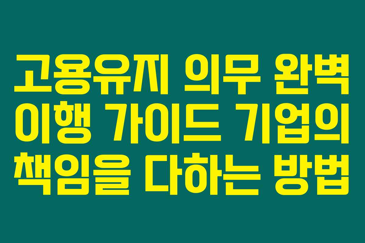 고용유지 의무 완벽 이행 가이드 기업의 책임을 다하는 방법