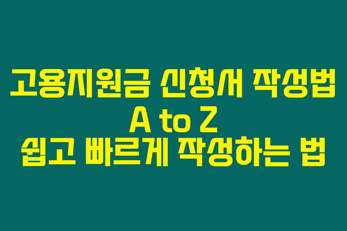고용지원금 신청서 작성법 A to Z 쉽고 빠르게 작성하는 법