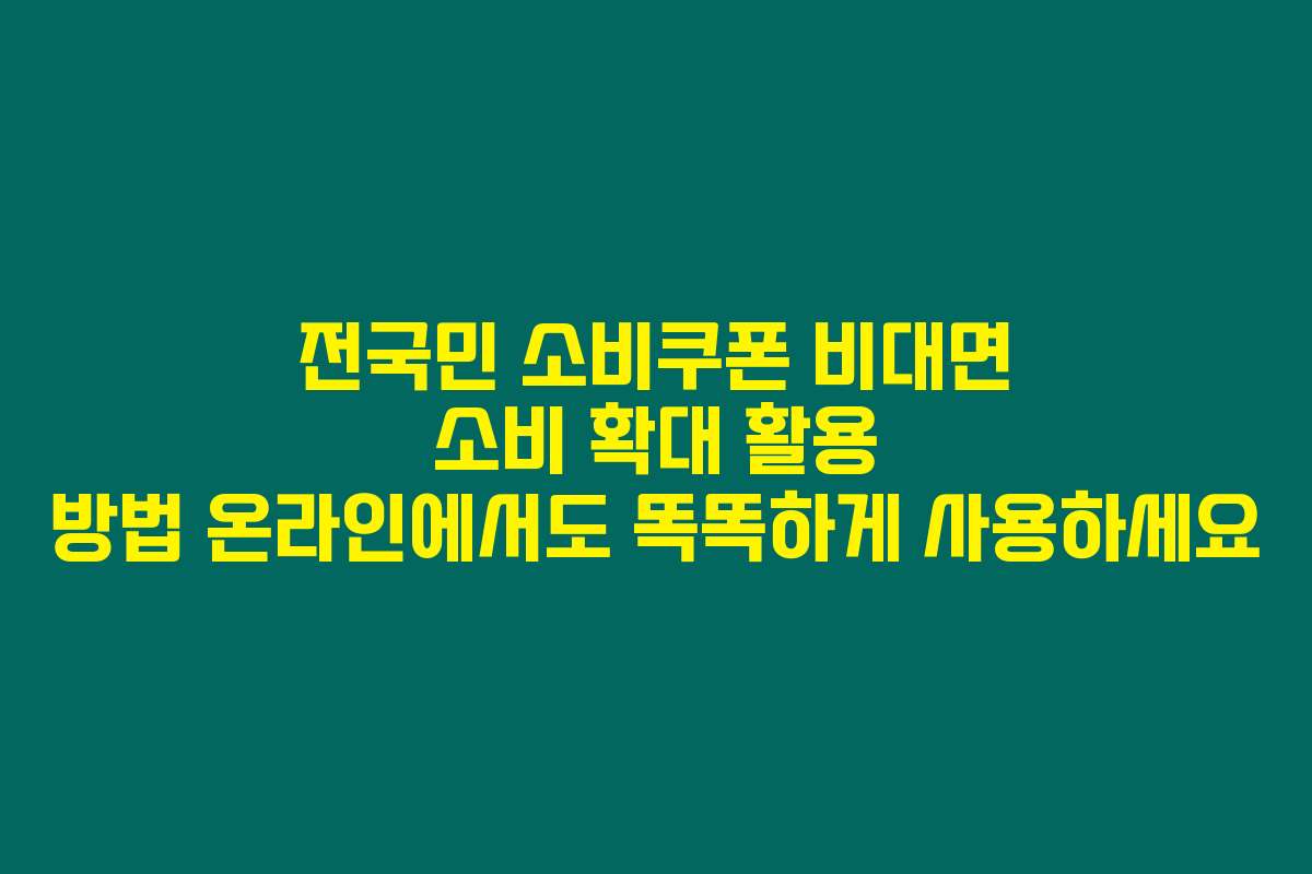 전국민 소비쿠폰 비대면 소비 확대 활용 방법 온라인에서도 똑똑하게 사용하세요