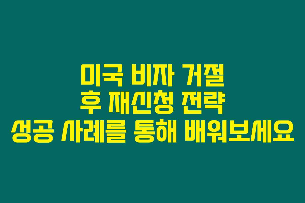 미국 비자 거절 후 재신청 전략 성공 사례를 통해 배워보세요