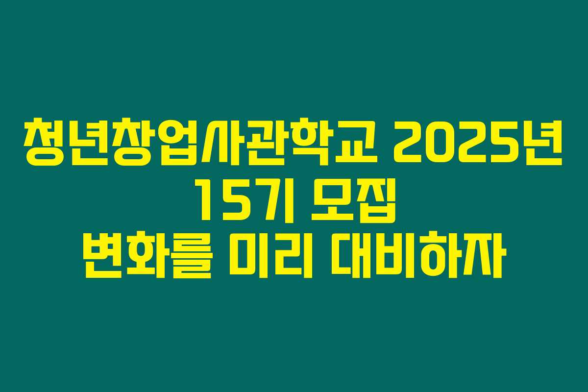 청년창업사관학교 2025년 15기 모집 변화를 미리 대비하자