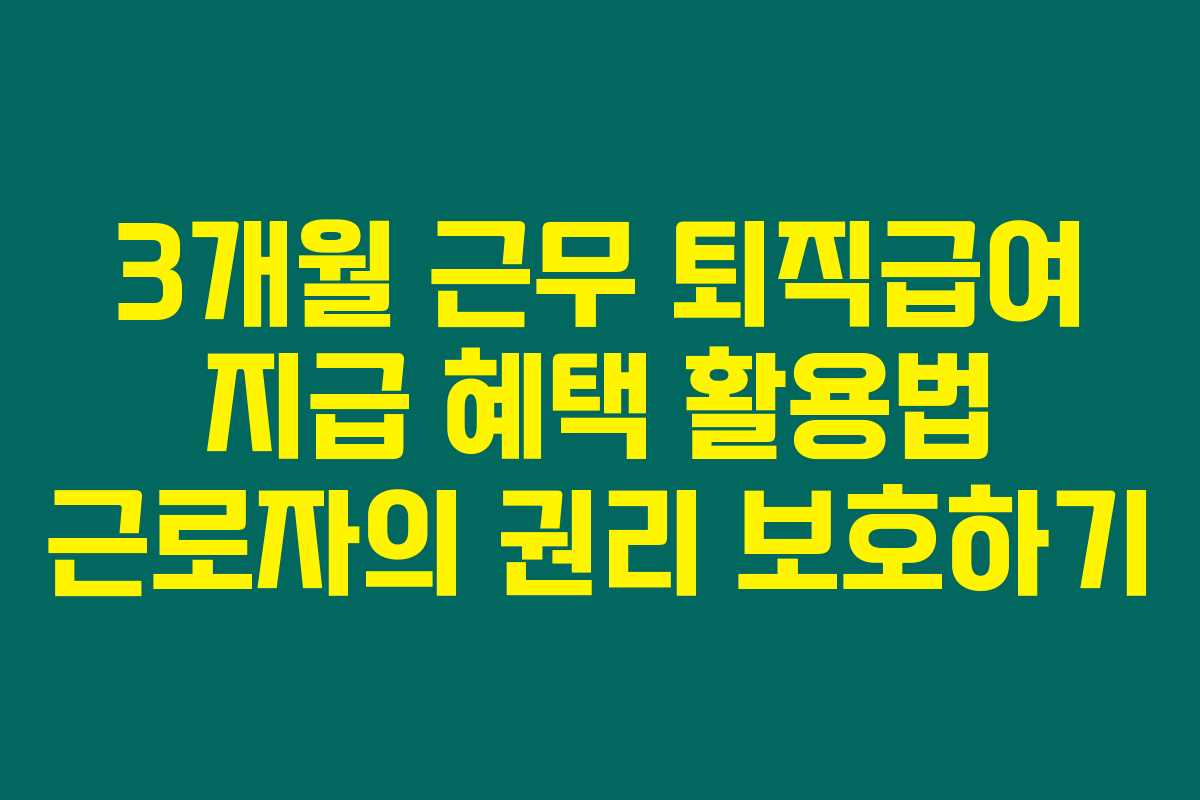 3개월 근무 퇴직급여 지급 혜택 활용법 근로자의 권리 보호하기