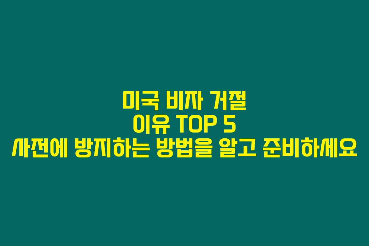 미국 비자 거절 이유 TOP 5 사전에 방지하는 방법을 알고 준비하세요