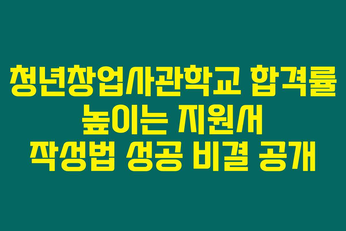 청년창업사관학교 합격률 높이는 지원서 작성법 성공 비결 공개