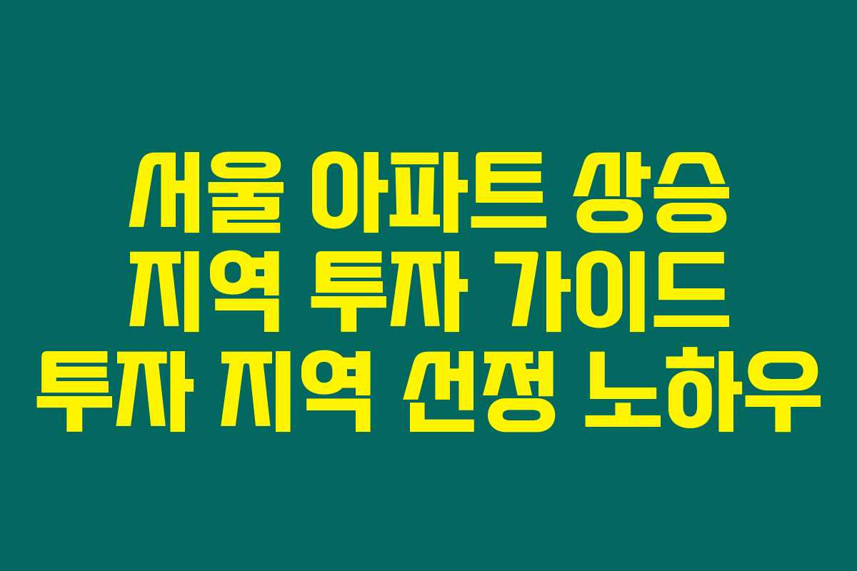 서울 아파트 상승 지역 투자 가이드 투자 지역 선정 노하우