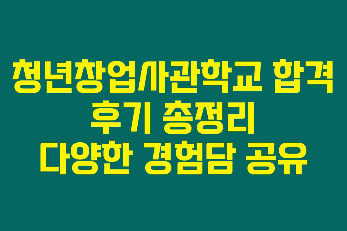 청년창업사관학교 합격 후기 총정리 다양한 경험담 공유