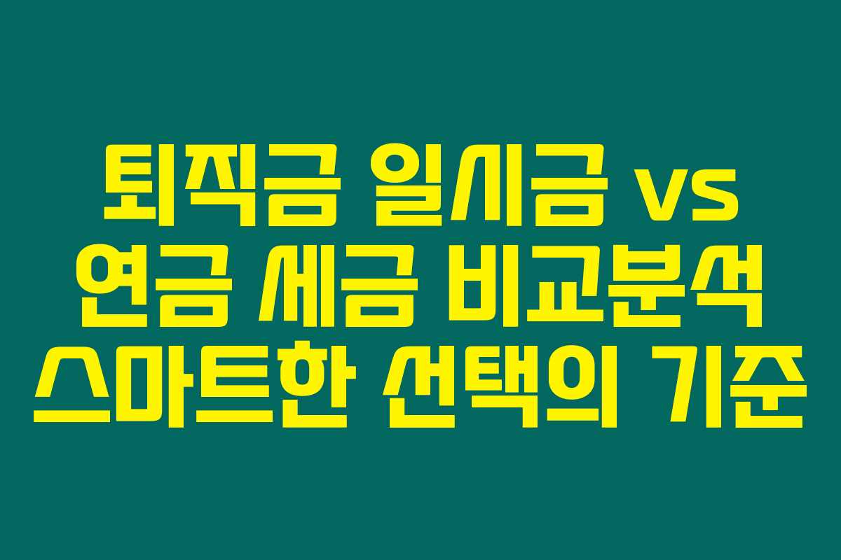 퇴직금 일시금 vs 연금 세금 비교분석 스마트한 선택의 기준