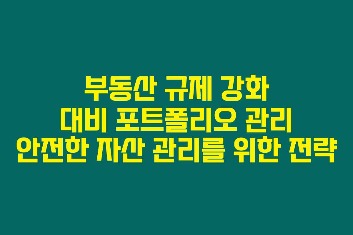 부동산 규제 강화 대비 포트폴리오 관리 안전한 자산 관리를 위한 전략