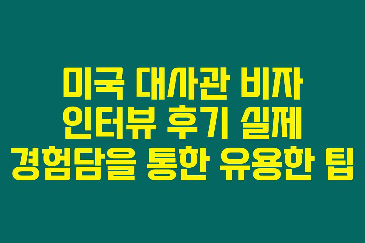 미국 대사관 비자 인터뷰 후기 실제 경험담을 통한 유용한 팁