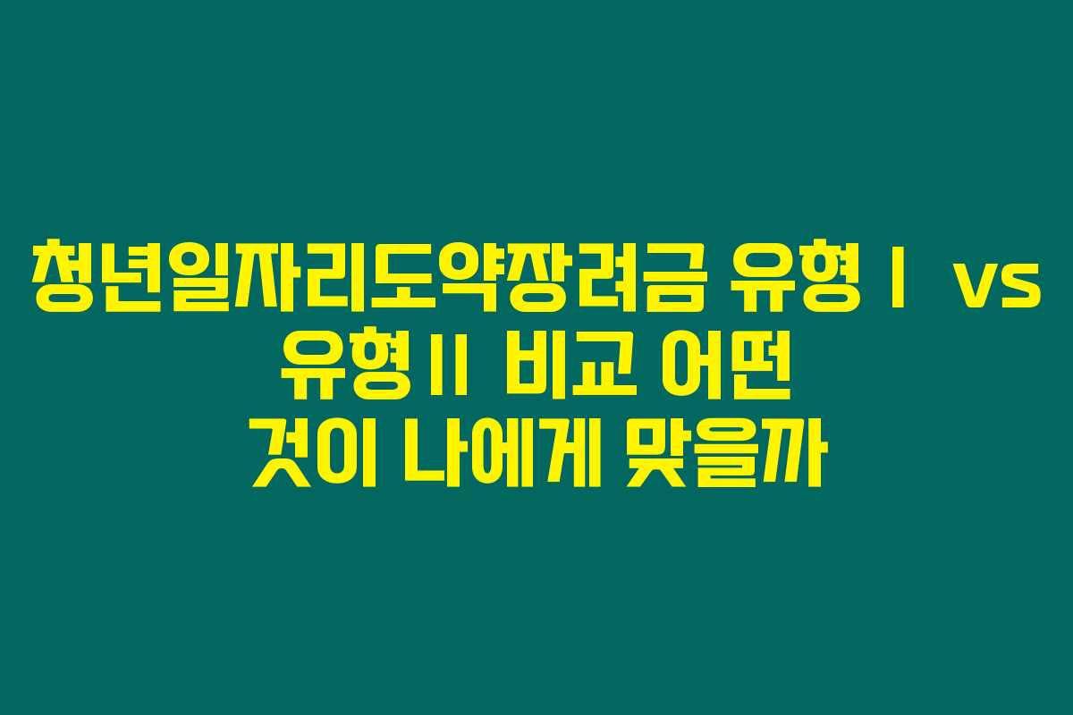 청년일자리도약장려금 유형Ⅰ vs 유형Ⅱ 비교 어떤 것이 나에게 맞을까