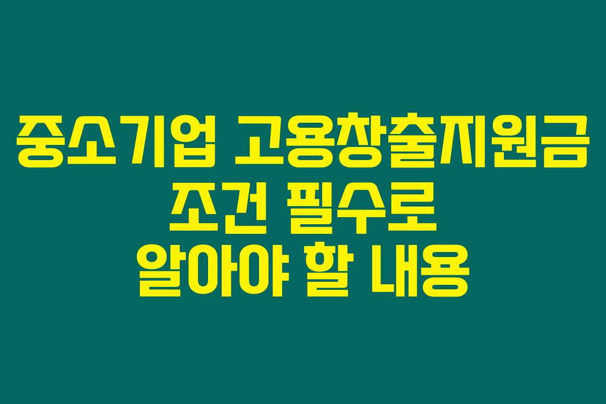 중소기업 고용창출지원금 조건 필수로 알아야 할 내용