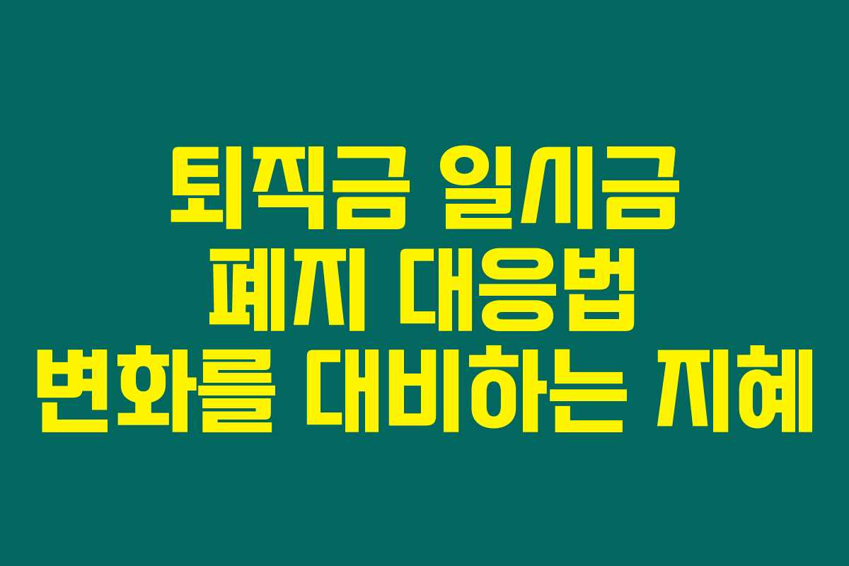퇴직금 일시금 폐지 대응법 변화를 대비하는 지혜