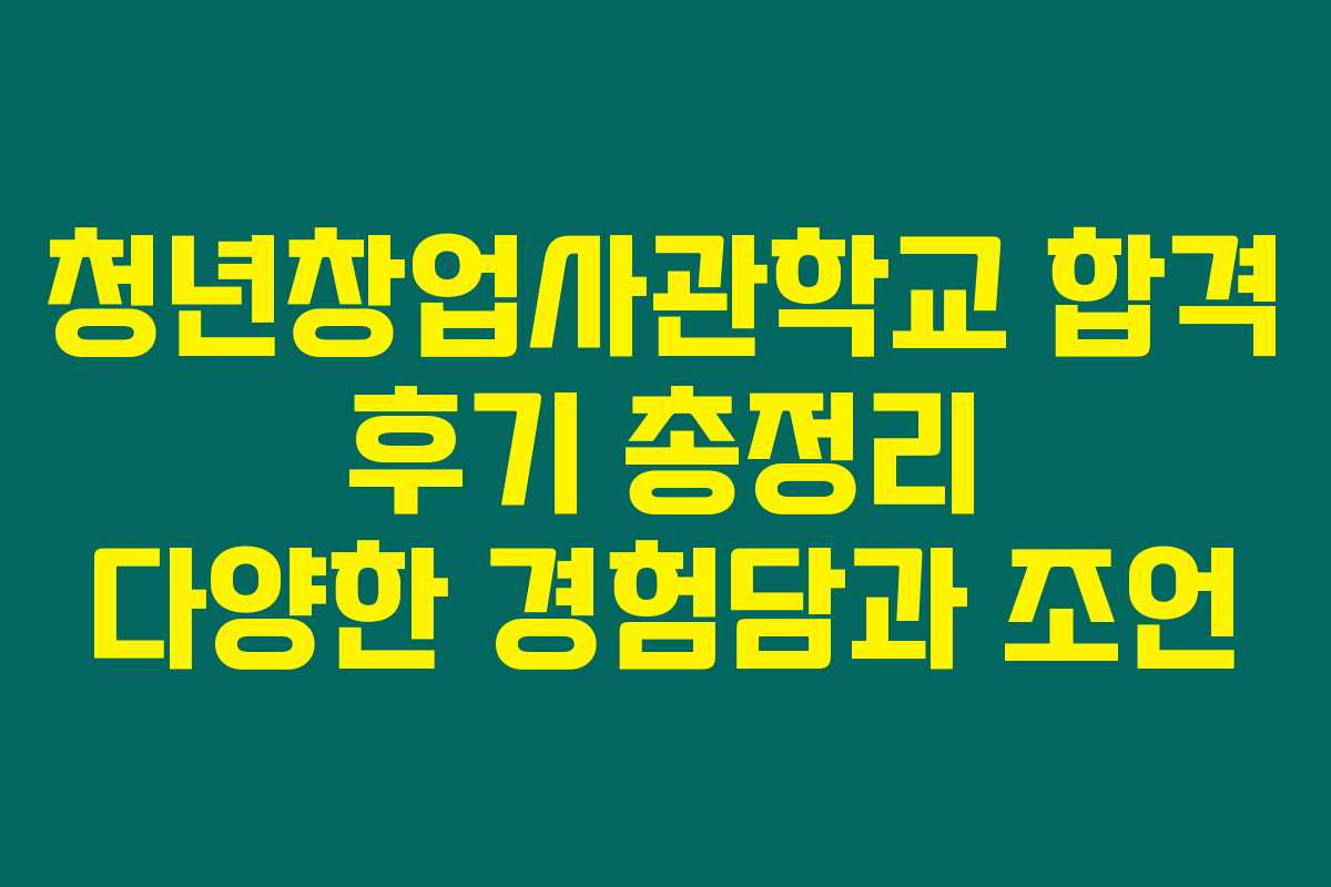 청년창업사관학교 합격 후기 총정리 다양한 경험담과 조언