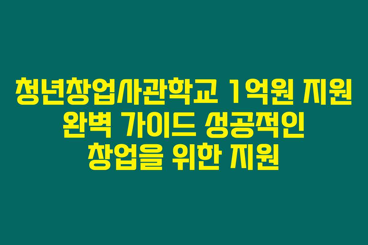 청년창업사관학교 1억원 지원 완벽 가이드 성공적인 창업을 위한 지원