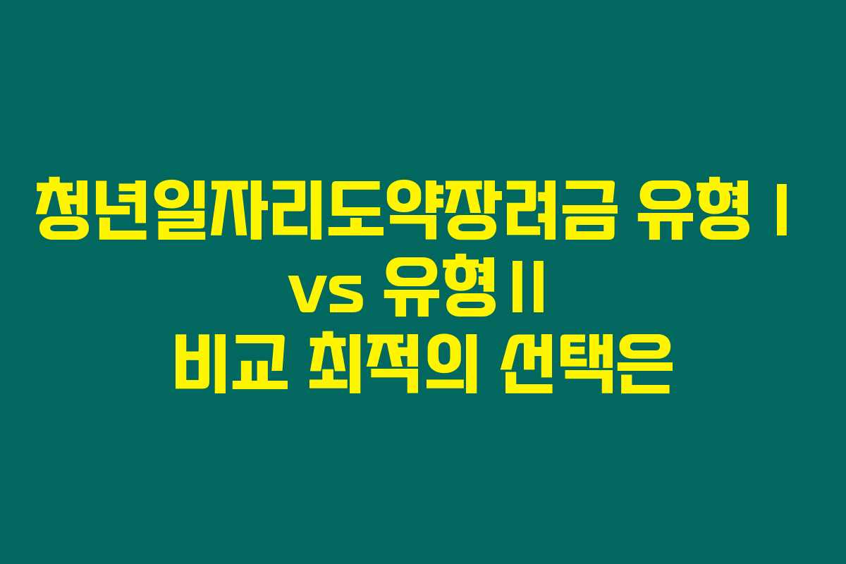 청년일자리도약장려금 유형Ⅰ vs 유형Ⅱ 비교 최적의 선택은