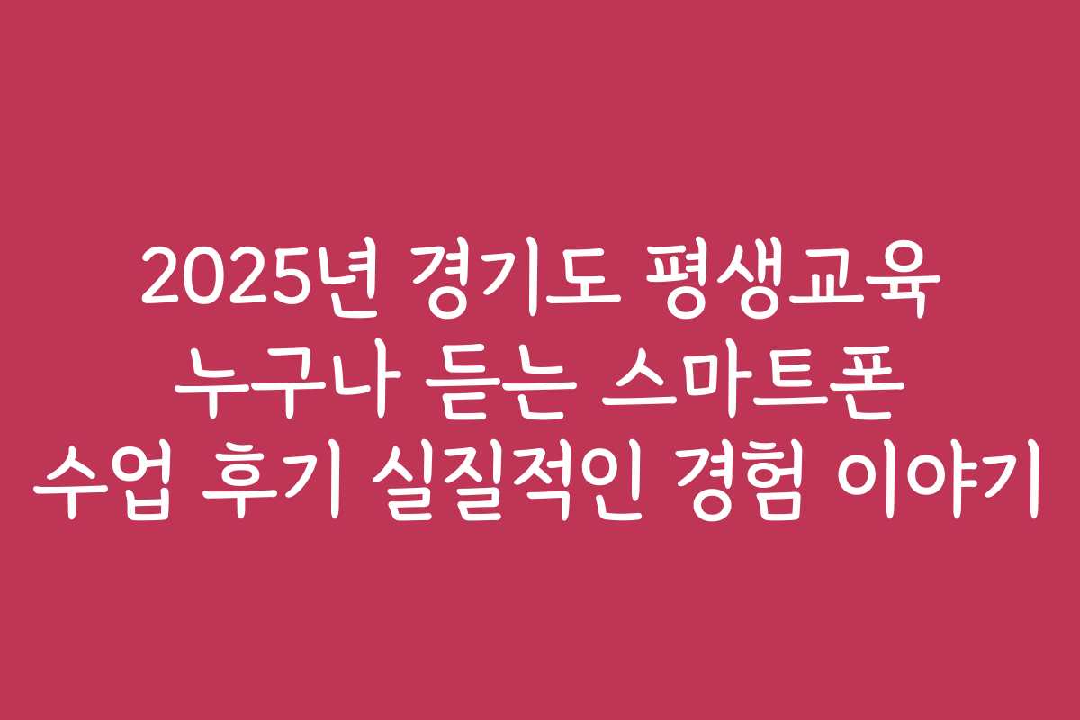 2025년 경기도 평생교육 누구나 듣는 스마트폰 수업 후기 실질적인 경험 이야기