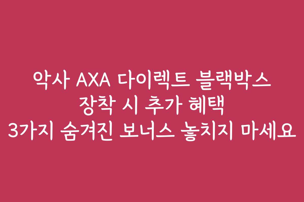 악사 AXA 다이렉트 블랙박스 장착 시 추가 혜택 3가지 숨겨진 보너스 놓치지 마세요