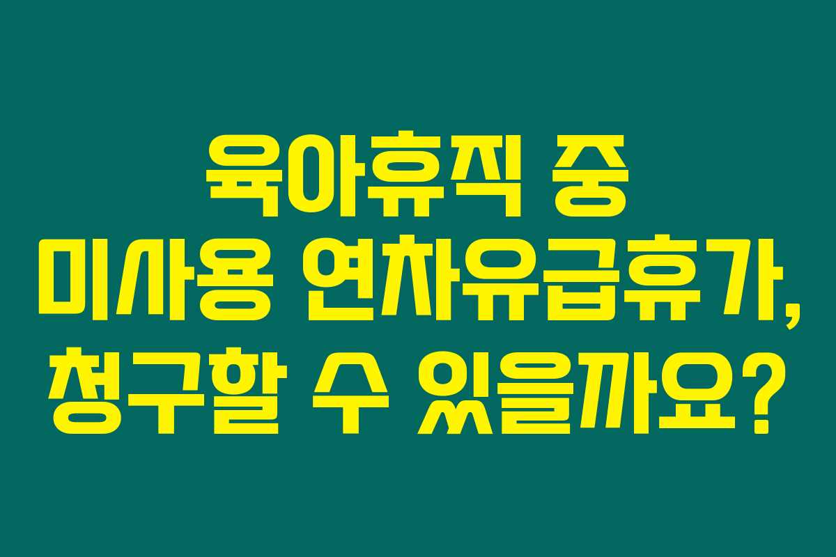 육아휴직 중 미사용 연차유급휴가, 청구할 수 있을까요?