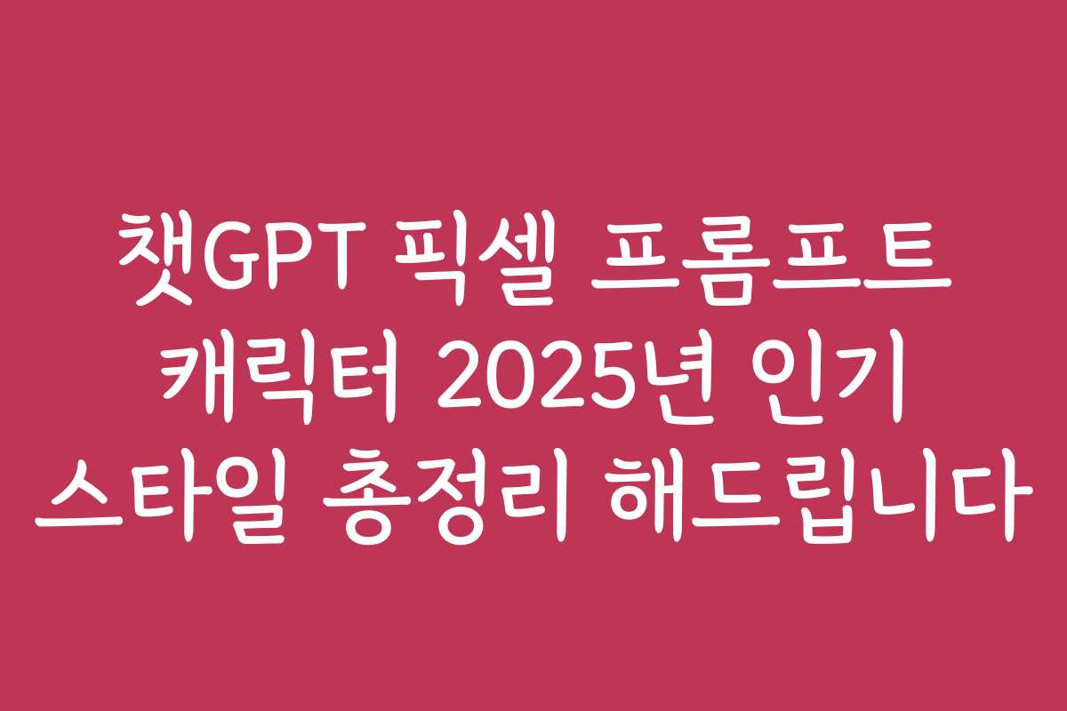 챗GPT 픽셀 프롬프트 캐릭터 2025년 인기 스타일 총정리 해드립니다