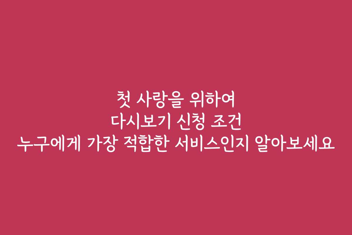 첫 사랑을 위하여 다시보기 신청 조건 누구에게 가장 적합한 서비스인지 알아보세요