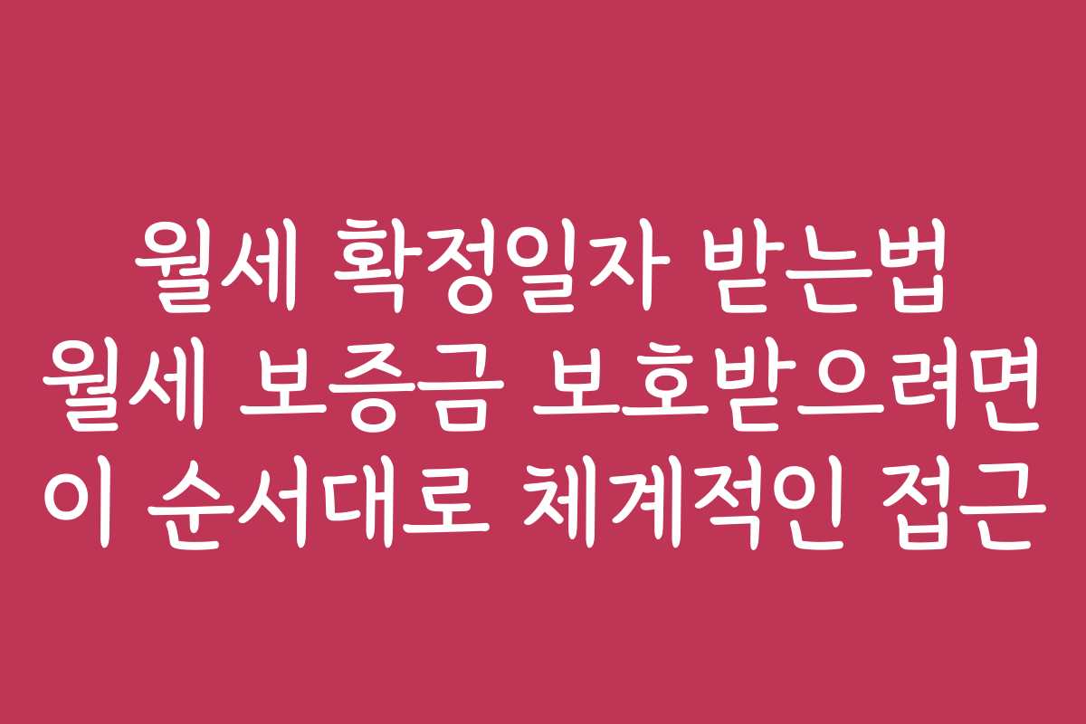 월세 확정일자 받는법 월세 보증금 보호받으려면 이 순서대로 체계적인 접근