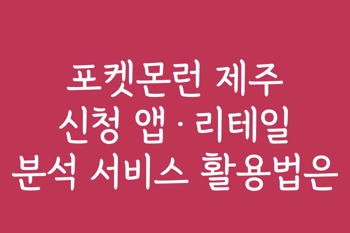 포켓몬런 제주 신청 앱·리테일 분석 서비스 활용법은