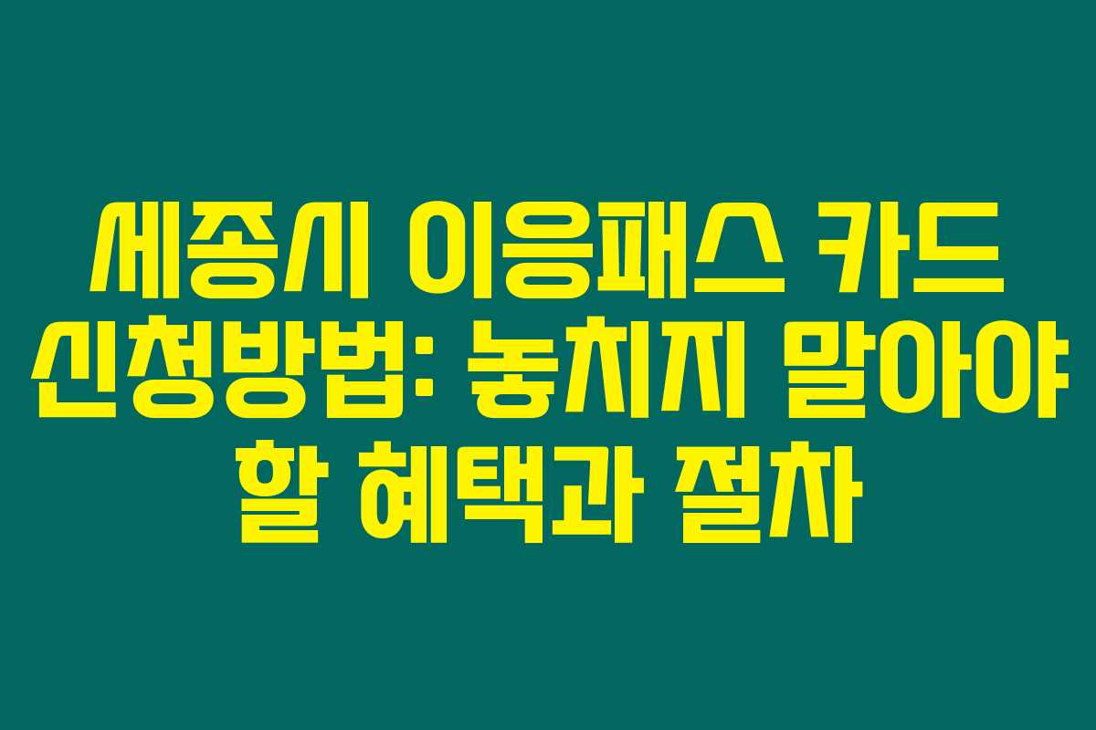 세종시 이응패스 카드 신청방법: 놓치지 말아야 할 혜택과 절차