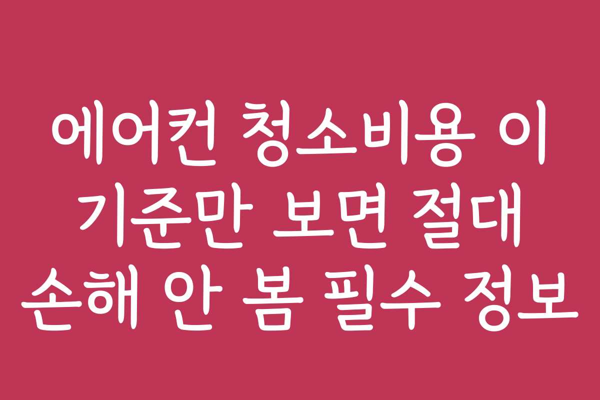 에어컨 청소비용 이 기준만 보면 절대 손해 안 봄 필수 정보