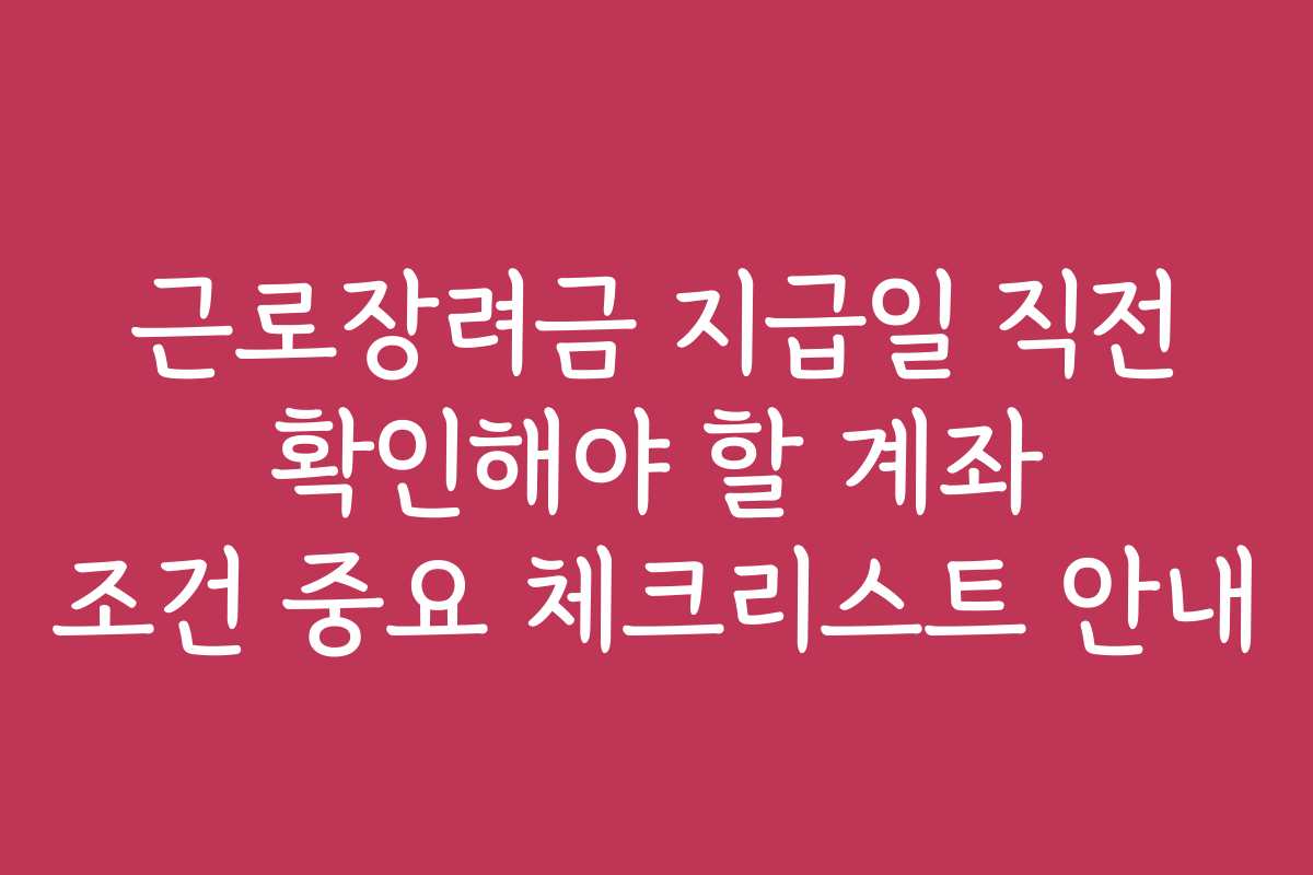 근로장려금 지급일 직전 확인해야 할 계좌 조건 중요 체크리스트 안내